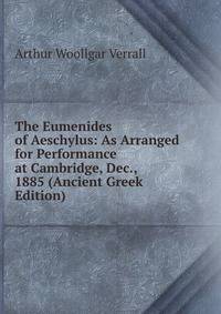 The Eumenides of Aeschylus: As Arranged for Performance at Cambridge, Dec., 1885 (Ancient Greek Edition)