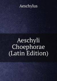 Aeschyli Choephorae (Latin Edition)
