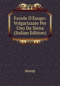 Favole D'Esopo: Volgarizzate Per Uno Da Siena (Italian Edition)