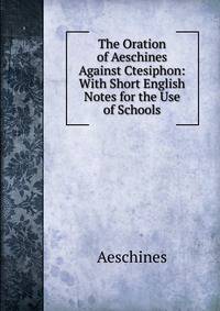 The Oration of Aeschines Against Ctesiphon: With Short English Notes for the Use of Schools
