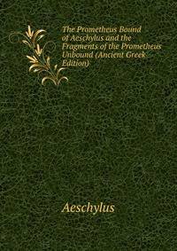 The Prometheus Bound of Aeschylus and the Fragments of the Prometheus Unbound (Ancient Greek Edition)