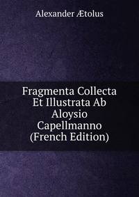 Fragmenta Collecta Et Illustrata Ab Aloysio Capellmanno (French Edition)