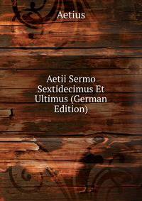 Aetii Sermo Sextidecimus Et Ultimus (German Edition)