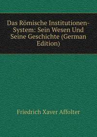 Das Romische Institutionen-System: Sein Wesen Und Seine Geschichte (German Edition)