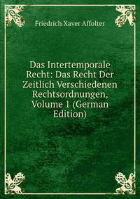 Das Intertemporale Recht: Das Recht Der Zeitlich Verschiedenen Rechtsordnungen, Volume 1 (German Edition)