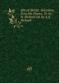 afiz of Shiraz: Selections from His Poems, Tr. by H. Bicknell Ed. by A.S. Bicknell.