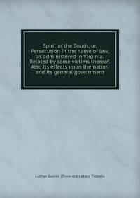 Spirit of the South; or, Persecution in the name of law, as administered in Virginia. Related by some victims thereof. Also its effects upon the nation and its general government