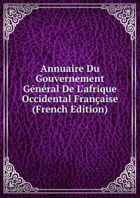 Annuaire Du Gouvernement G?n?ral De L'afrique Occidental Fran?aise (French Edition)
