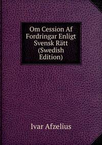 Om Cession Af Fordringar Enligt Svensk Ratt (Swedish Edition)