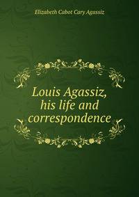 Louis Agassiz, his life and correspondence