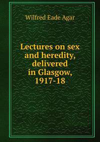 Lectures on sex and heredity, delivered in Glasgow, 1917-18
