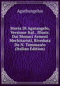 Storia Di Agatangelo, Versione Ital., Illustr. Dai Monaci Armeni Mechitaristi, Riveduta Da N. Tommaseo (Italian Edition)