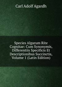 Species Algarum Rite Cognitae: Cum Synonymis, Differentiis Specificis Et Descriptionibus Succinctis, Volume 1 (Latin Edition)
