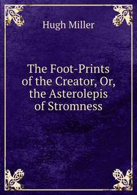 The Foot-Prints of the Creator, Or, the Asterolepis of Stromness