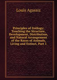 Principles of Zoology: Touching the Structure, Development, Distribution, and Natural Arrangement of the Races of Animals, Living and Extinct, Part 1