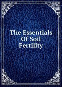 The Essentials Of Soil Fertility
