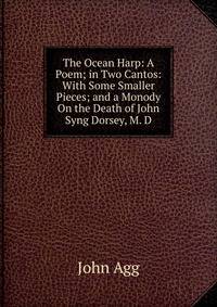 The Ocean Harp: A Poem; in Two Cantos: With Some Smaller Pieces; and a Monody On the Death of John Syng Dorsey, M. D.