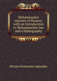 Mohammedan theories of finance; with an Introduction to Mohammedan law and a bibliography