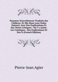 Psaumes Nouvellement Traduits Sur L'h?breu: Et Mis Dans Leur Ordre Naturel, Avec Des Explications Et Des Notes Critiques : On Y a Joint: Les Cantiques . Des Explications Et Des N (French Edition)