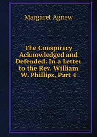 The Conspiracy Acknowledged and Defended: In a Letter to the Rev. William W. Phillips, Part 4