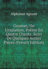 Gusman, Ou L'expiation, Po?me En Quatre Chants: Suivi De Quelques Autres Pi?ces (French Edition)