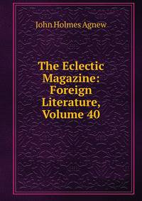 The Eclectic Magazine: Foreign Literature, Volume 40