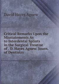 Critical Remarks Upon the Misstatements As to Interdental Splints in the Surgical Treatise of . D. Hayes Agnew. Journ. of Dentistry