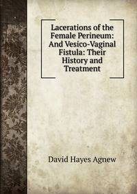 Lacerations of the Female Perineum: And Vesico-Vaginal Fistula: Their History and Treatment