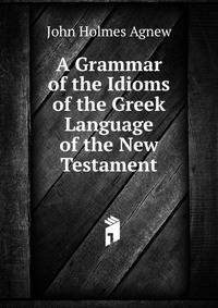 A Grammar of the Idioms of the Greek Language of the New Testament