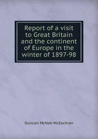 Report of a visit to Great Britain and the continent of Europe in the winter of 1897-98
