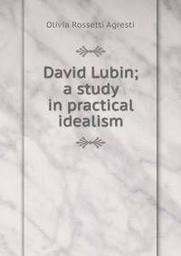David Lubin; a study in practical idealism