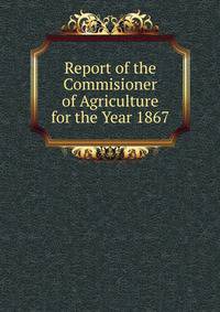 Report of the Commisioner of Agriculture for the Year 1867