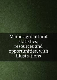 Maine agricultural statistics; resources and opportunities, with illustrations