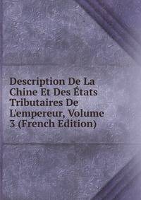 Description De La Chine Et Des ?tats Tributaires De L'empereur, Volume 3 (French Edition)