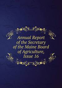 Annual Report of the Secretary of the Maine Board of Agriculture, Issue 16