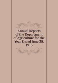 Annual Reports of the Department of Agriculture for the Year Ended June 30, 1913
