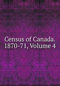 Census of Canada. 1870-71, Volume 4