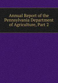 Annual Report of the Pennsylvania Department of Agriculture, Part 2