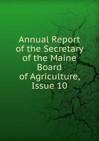 Annual Report of the Secretary of the Maine Board of Agriculture, Issue 10