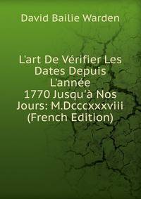 L'art De V?rifier Les Dates Depuis L'ann?e 1770 Jusqu'? Nos Jours: M.Dcccxxxviii (French Edition)