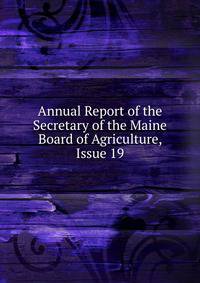 Annual Report of the Secretary of the Maine Board of Agriculture, Issue 19