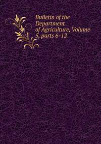 Bulletin of the Department of Agriculture, Volume 5, parts 6-12