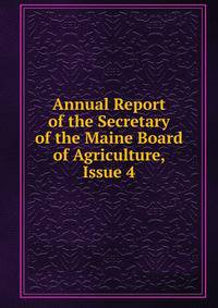 Annual Report of the Secretary of the Maine Board of Agriculture, Issue 4