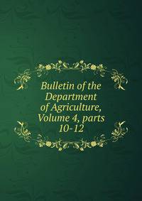 Bulletin of the Department of Agriculture, Volume 4, parts 10-12