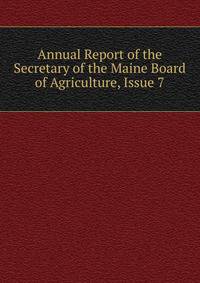 Annual Report of the Secretary of the Maine Board of Agriculture, Issue 7