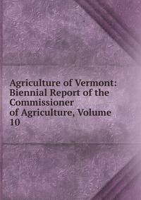 Agriculture of Vermont: Biennial Report of the Commissioner of Agriculture, Volume 10