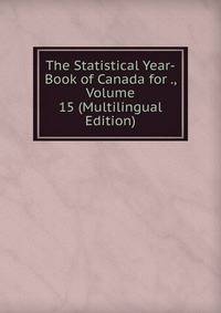 The Statistical Year-Book of Canada for ., Volume 15 (Multilingual Edition)