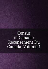Census of Canada: Recensement Du Canada, Volume 1