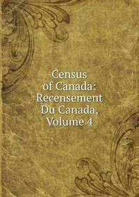 Census of Canada: Recensement Du Canada, Volume 4