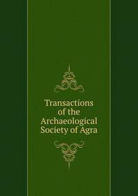 Transactions of the Archaeological Society of Agra